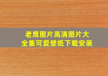 老鹰图片高清图片大全集可爱壁纸下载安装