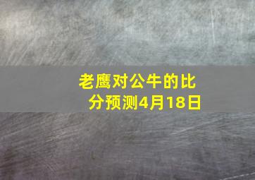 老鹰对公牛的比分预测4月18日