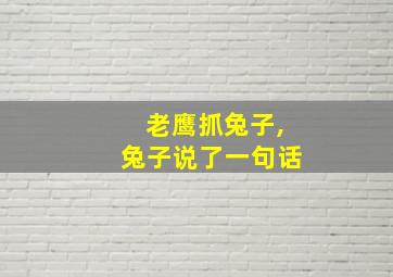 老鹰抓兔子,兔子说了一句话