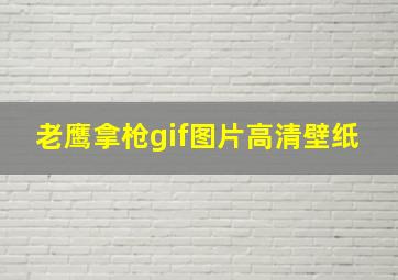 老鹰拿枪gif图片高清壁纸