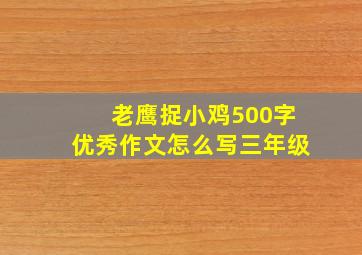 老鹰捉小鸡500字优秀作文怎么写三年级