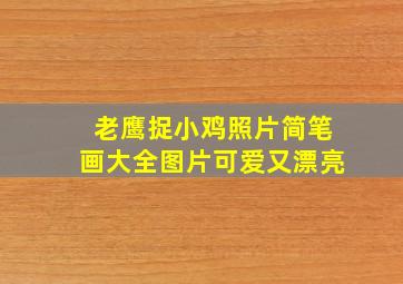 老鹰捉小鸡照片简笔画大全图片可爱又漂亮