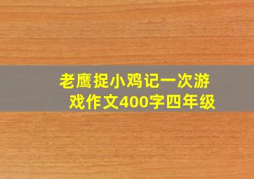 老鹰捉小鸡记一次游戏作文400字四年级