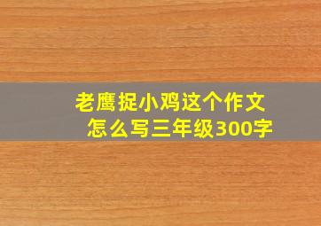 老鹰捉小鸡这个作文怎么写三年级300字