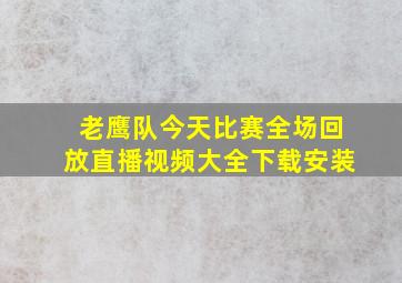 老鹰队今天比赛全场回放直播视频大全下载安装