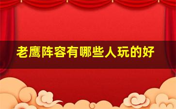 老鹰阵容有哪些人玩的好