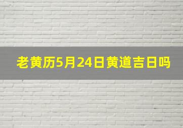 老黄历5月24日黄道吉日吗