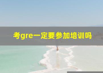 考gre一定要参加培训吗