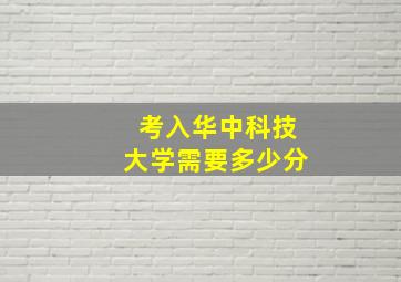 考入华中科技大学需要多少分