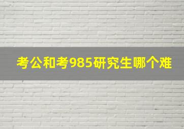 考公和考985研究生哪个难