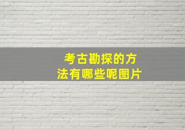 考古勘探的方法有哪些呢图片