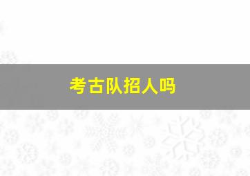 考古队招人吗