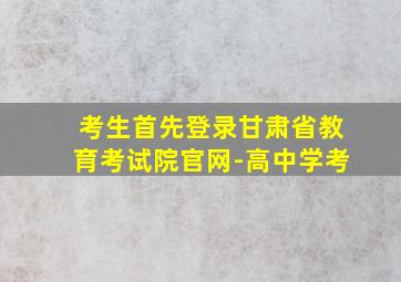 考生首先登录甘肃省教育考试院官网-高中学考