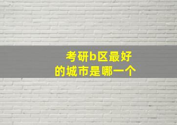 考研b区最好的城市是哪一个