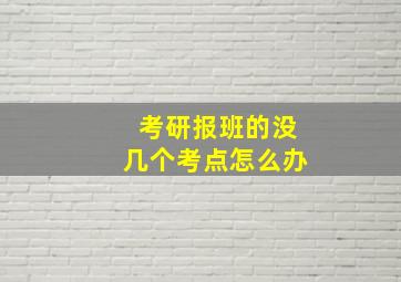 考研报班的没几个考点怎么办