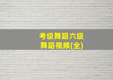 考级舞蹈六级舞蹈视频(全)