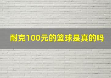 耐克100元的篮球是真的吗