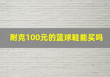 耐克100元的篮球鞋能买吗