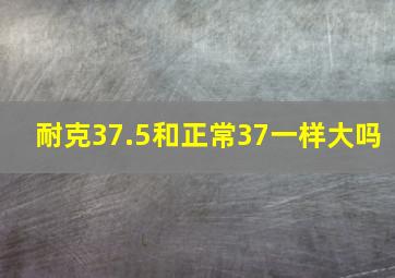 耐克37.5和正常37一样大吗