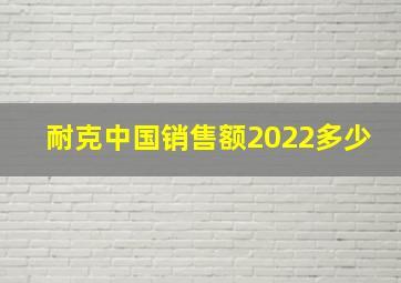 耐克中国销售额2022多少