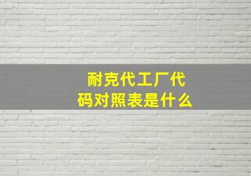 耐克代工厂代码对照表是什么