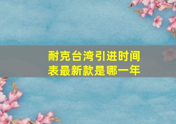 耐克台湾引进时间表最新款是哪一年