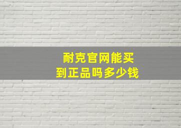 耐克官网能买到正品吗多少钱