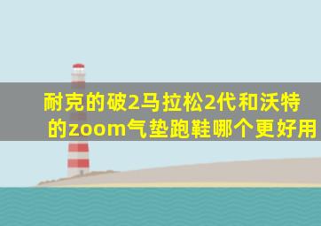 耐克的破2马拉松2代和沃特的zoom气垫跑鞋哪个更好用