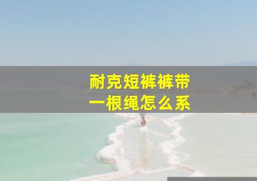 耐克短裤裤带一根绳怎么系