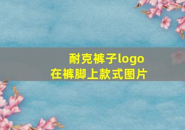 耐克裤子logo在裤脚上款式图片