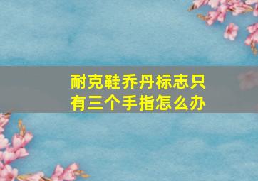 耐克鞋乔丹标志只有三个手指怎么办