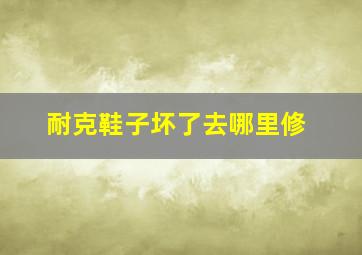 耐克鞋子坏了去哪里修