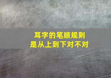 耳字的笔顺规则是从上到下对不对