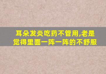 耳朵发炎吃药不管用,老是觉得里面一阵一阵的不舒服