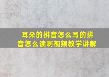 耳朵的拼音怎么写的拼音怎么读啊视频教学讲解