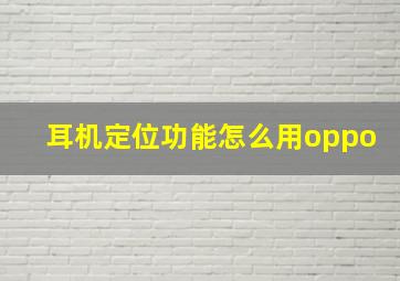 耳机定位功能怎么用oppo