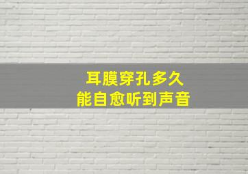 耳膜穿孔多久能自愈听到声音