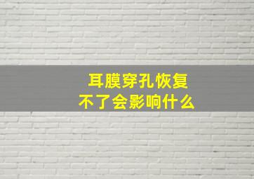 耳膜穿孔恢复不了会影响什么