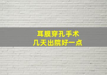 耳膜穿孔手术几天出院好一点