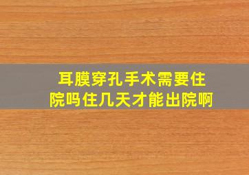 耳膜穿孔手术需要住院吗住几天才能出院啊