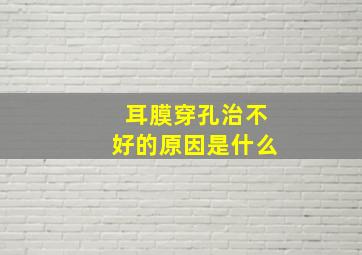 耳膜穿孔治不好的原因是什么