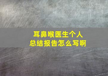 耳鼻喉医生个人总结报告怎么写啊