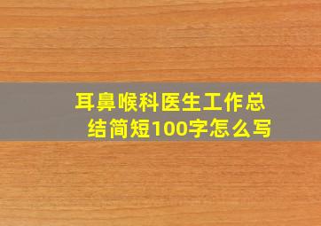 耳鼻喉科医生工作总结简短100字怎么写