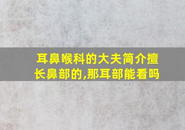 耳鼻喉科的大夫简介擅长鼻部的,那耳部能看吗