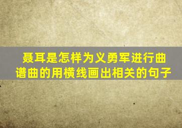 聂耳是怎样为义勇军进行曲谱曲的用横线画出相关的句子