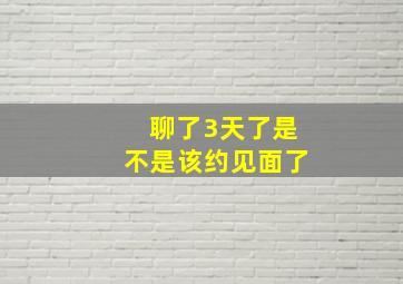 聊了3天了是不是该约见面了