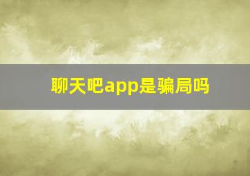 聊天吧app是骗局吗