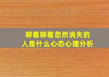 聊着聊着忽然消失的人是什么心态心理分析