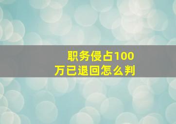 职务侵占100万已退回怎么判