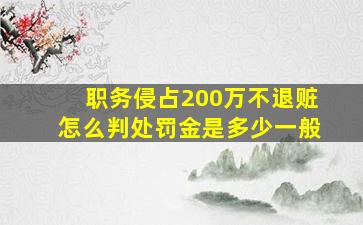 职务侵占200万不退赃怎么判处罚金是多少一般